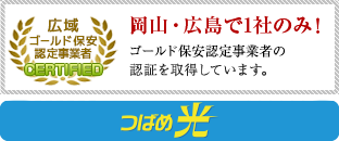 岡山・広島で1社のみ！ゴールド保安認定事業者の認証を取得しています。