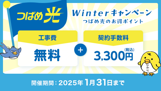 つばめ光 Winterキャンペーン 工事費無料＋契約手数料3,300円～ 開催期間：2025年1月31日まで