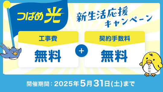 つばめ光 新生活応援キャンペーン 工事費無料＋契約手数料無料 開催期間：2025年5月31日まで